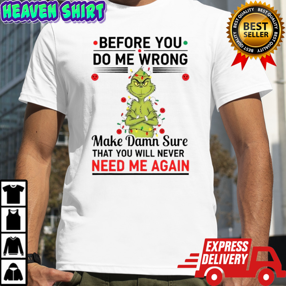 Grinch before you do me wrong make damn sure that you will never need me again shirt