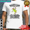 Grinch being a woman is hard you always want to shirt