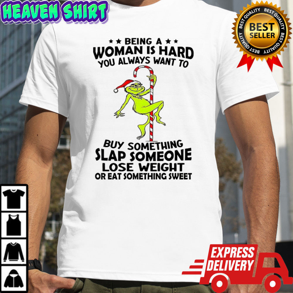 Grinch being a woman is hard you always want to shirt