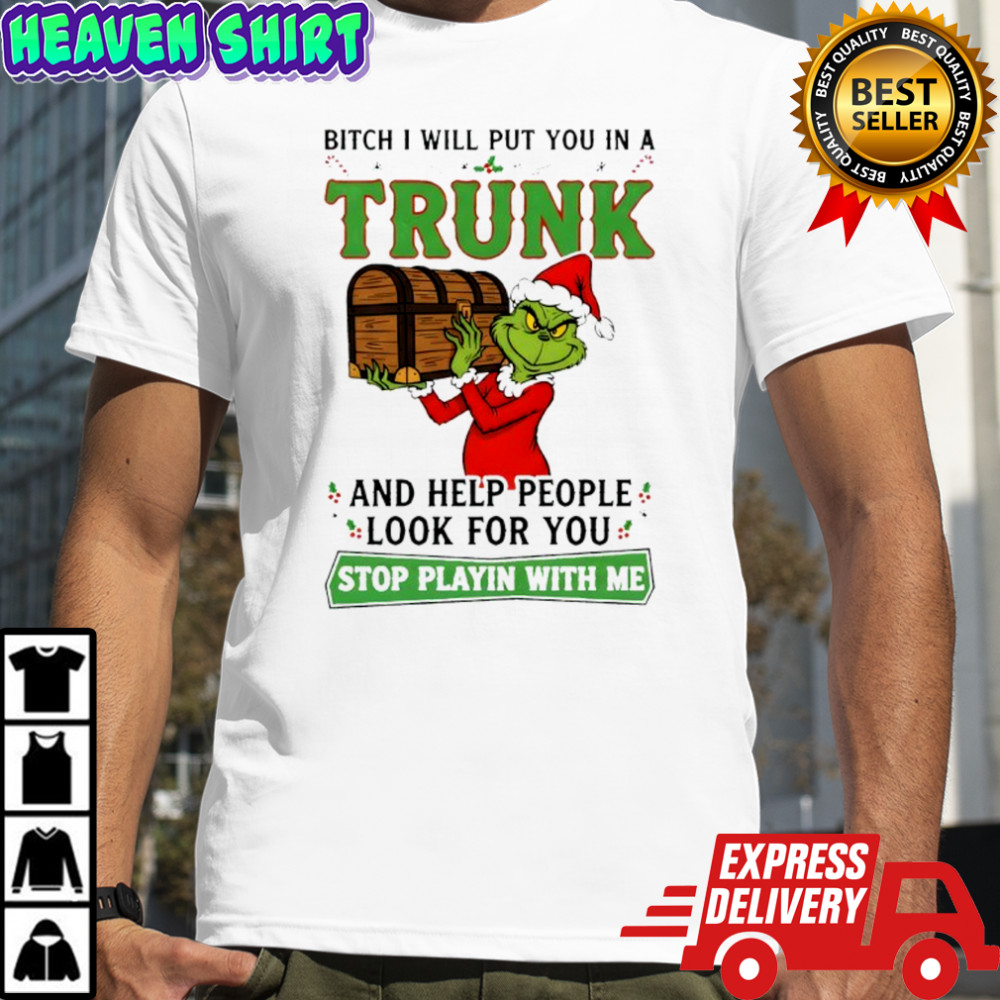 Grinch bitch i will put you in a trunk and help people look for you stop playin with me shirt