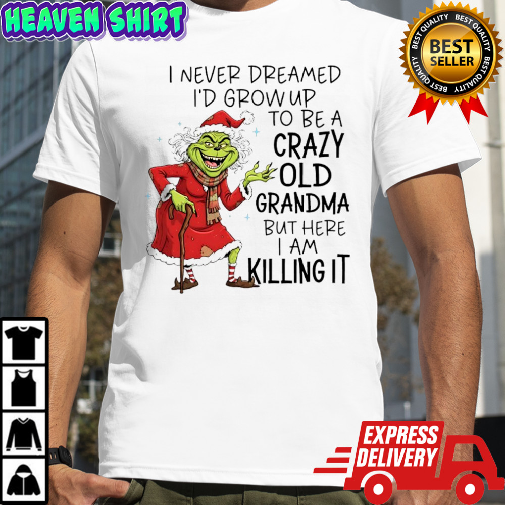 Grinch Christmas i never dreamed i’d grow up to be a crazy old grandma but here i am killing it shirt