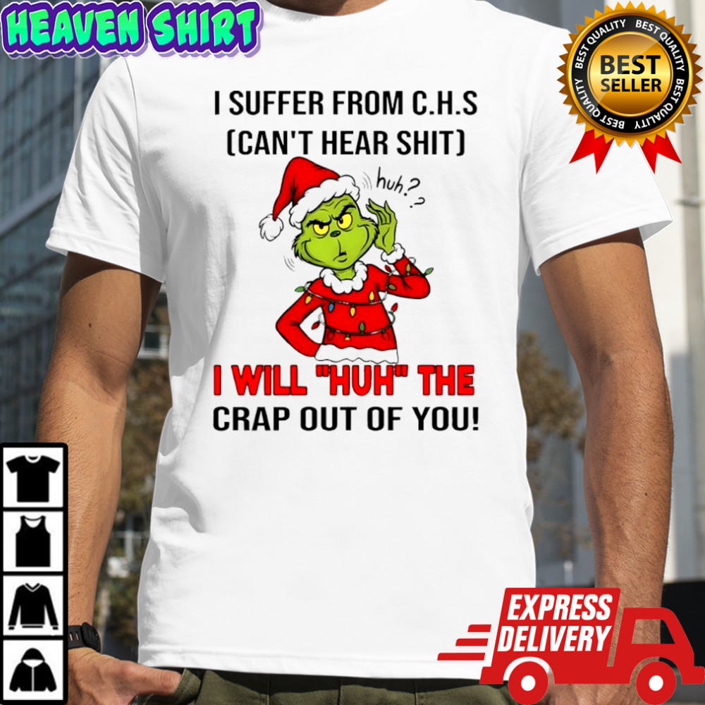 Grinch Christmas I suffer from c.h.s can’t hear shit huh i will huh the crap out of you shirt