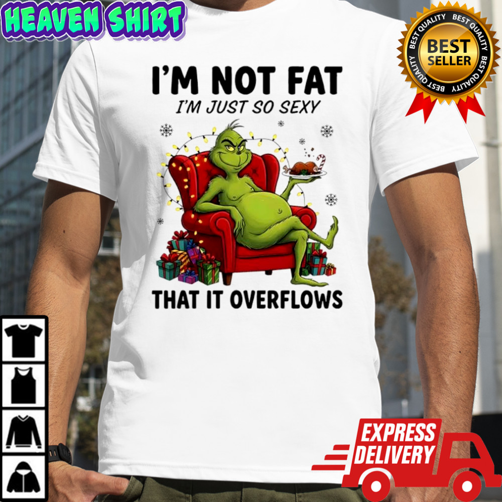 Grinch Christmas i’m not fat i’m just so sexy that it overflows shirt