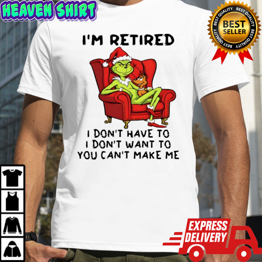 Grinch Christmas I’m retired i don’t have to i don’t want to you can’t make me shirt