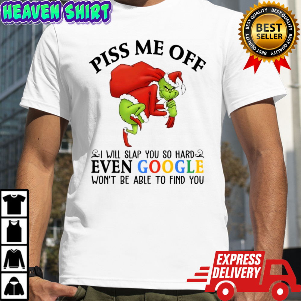 Grinch Christmas Piss me off i will slap you so hard even google won’t be able to find you shirt