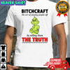 Grinch Dr. Seuss bitchcraft the art of pissing people off by telling them the truth shirt
