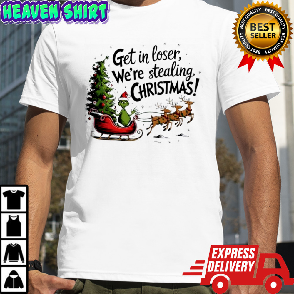 Grinch get in loser we’re stealing Christmas shirt