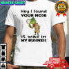 Grinch hey I found your nose it was in my business Merry Christmas shirt