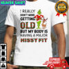 Grinch I really don’t mind getting old I but my body is having a major hissy fit shirt