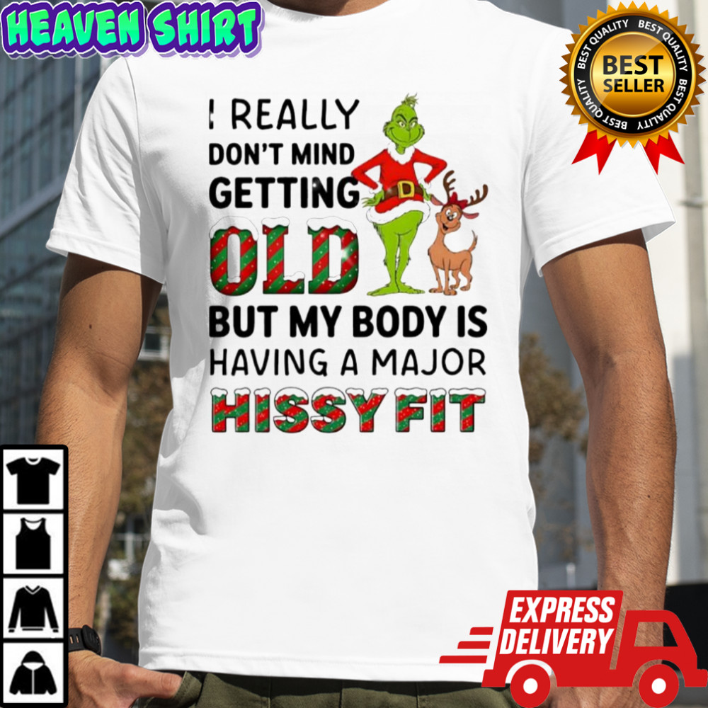 Grinch I really don’t mind getting old I but my body is having a major hissy fit shirt