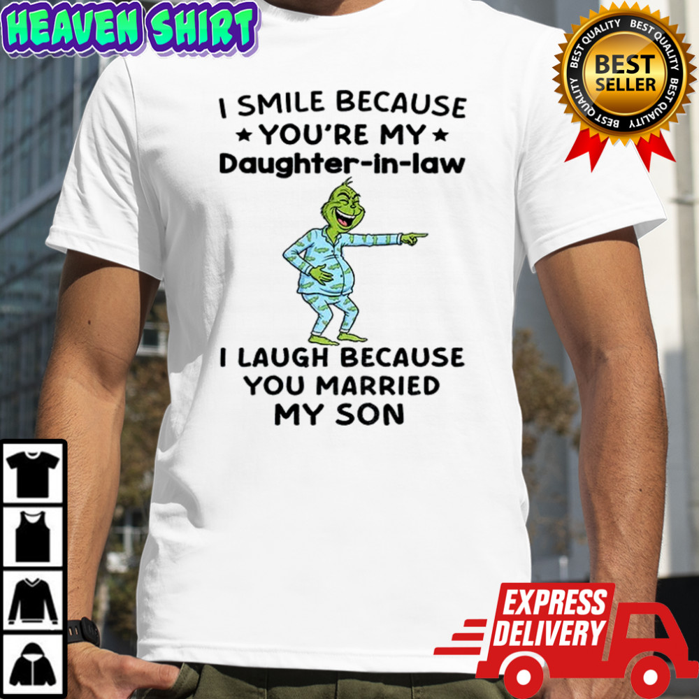 Grinch I smile because you’re my daughter in law I laugh because you married my son Christmas shirt