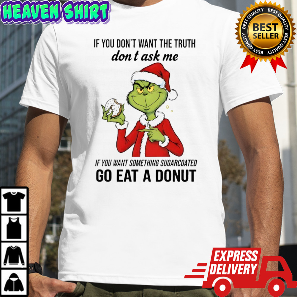 Grinch if you don’t want the truth don’t ask me if you want something sugarcoated shirt