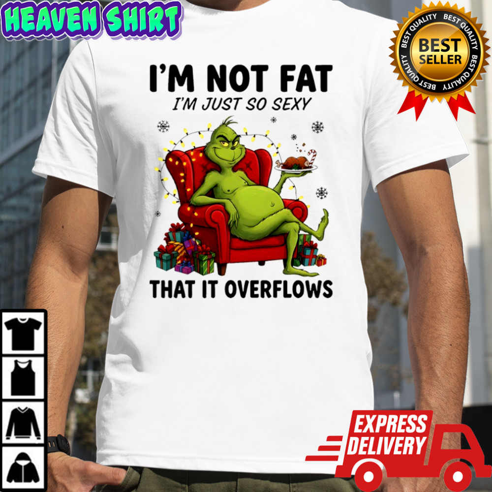 Grinch i’m not fat i’m just so sexy that it overflows shirt
