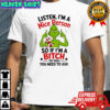 Grinch listen i’m a nice person so if i’m a bitch to you you need to ask shirt