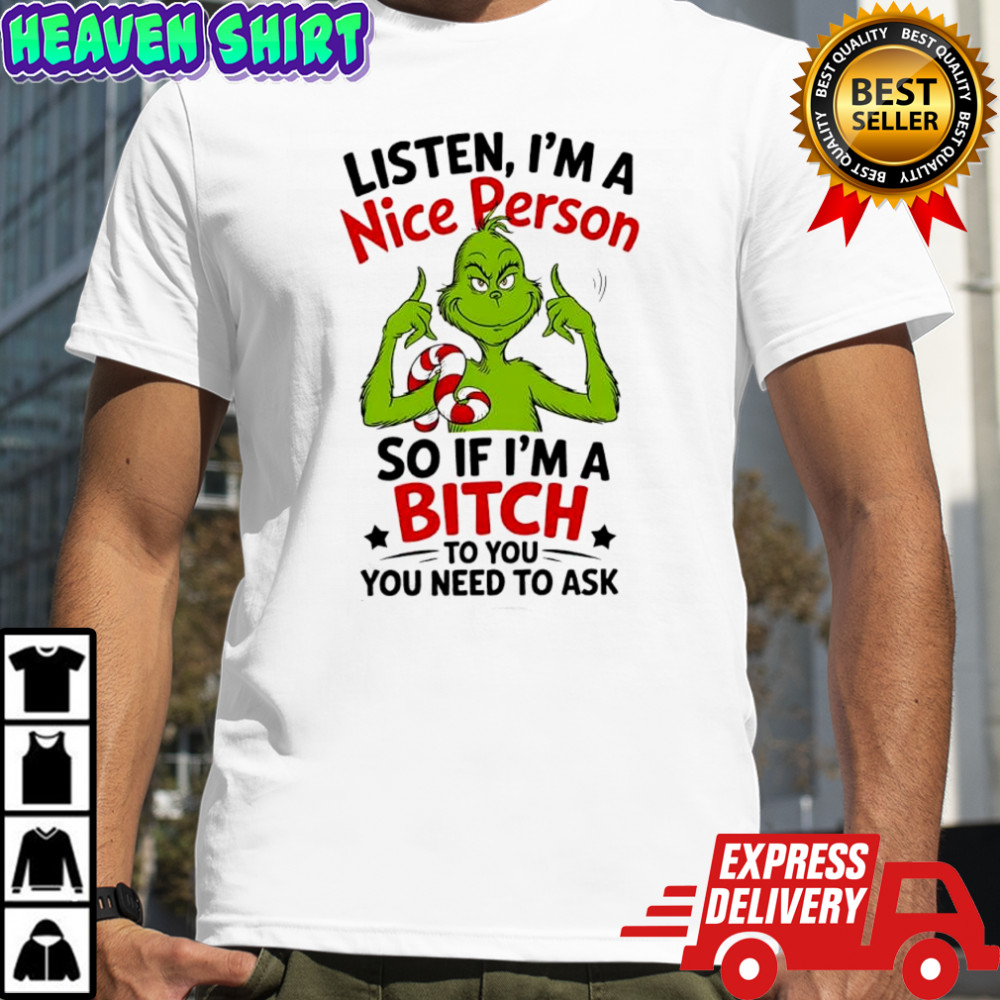 Grinch listen i’m a nice person so if i’m a bitch to you you need to ask shirt