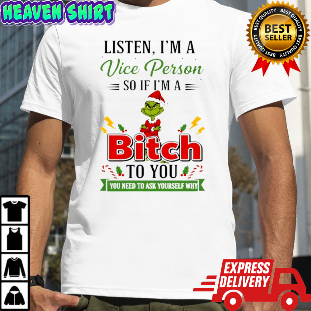 Grinch listen i’m a vice person so if i’m a bitch to you you need to ask yourself why shirt