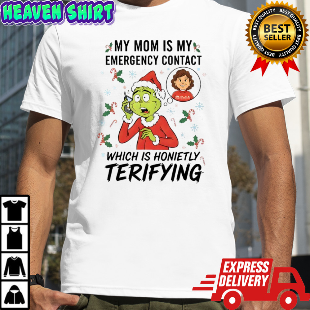 Grinch my mom is my emergency contact which is honietly terifying shirt