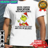 Grinch never confuse education with intelligence you can have a master’s degree shirt