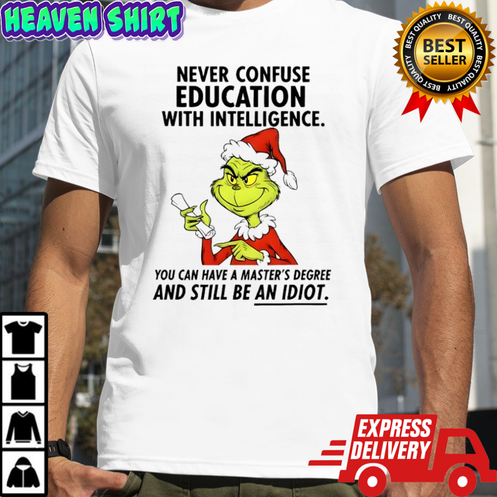 Grinch never confuse education with intelligence you can have a master’s degree shirt
