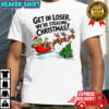Grinch Santa Get in Loser we’re stealing Christmas shirt