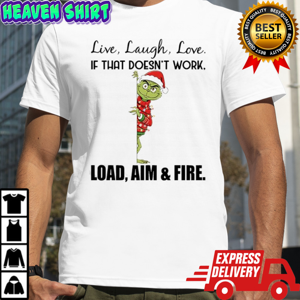 Grinch Santa Hat Live Laugh Love If That Doesn’t Work Load Aim & Fire shirt