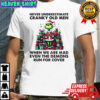 Grinch Santa hat never underestimate cranky old men when we are mad even the demons run for cover Christmas shirt