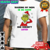 Grinch Santa raising my mom is so hard she doesn’t liste shirt