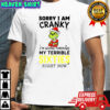 Grinch Santa sorry I am cranky I’m going through my terrible sixties right now Merry Christmas shirt