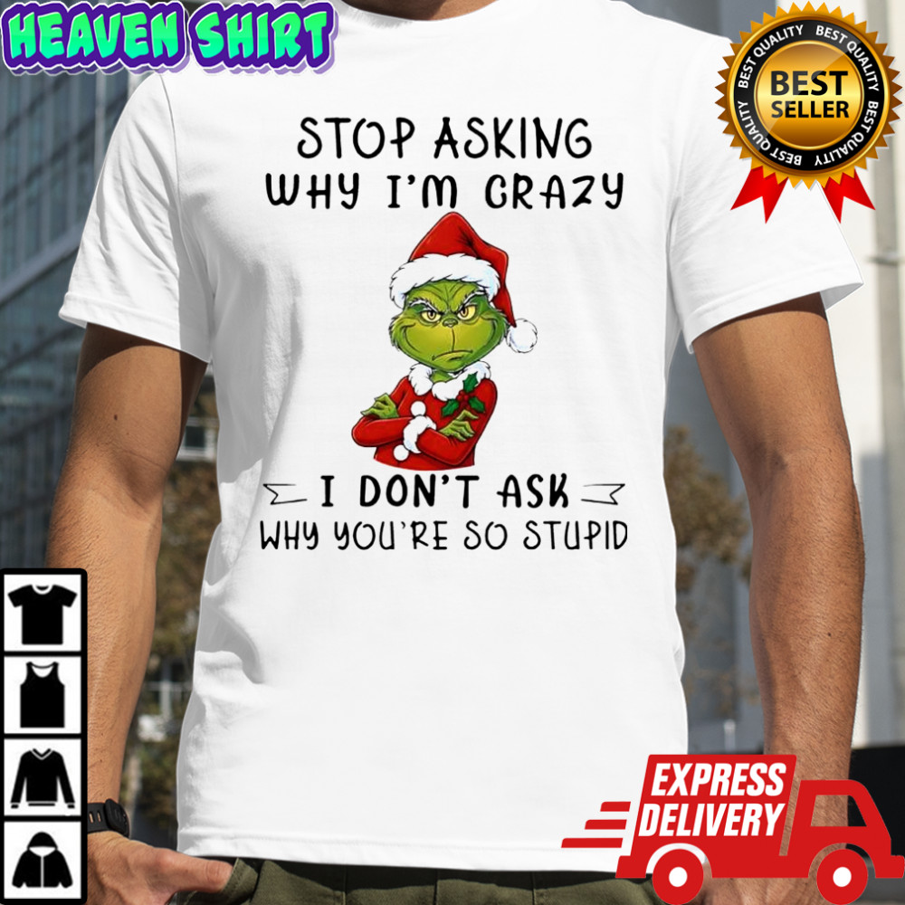 Grinch Santa stop asking why i’m crazy i don’t ask why you’re so stupid shirt
