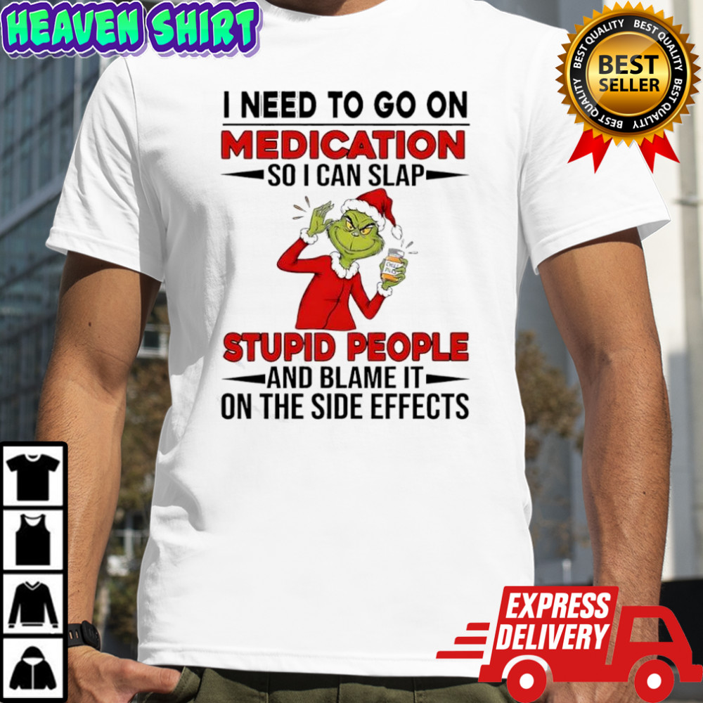 Grinch Santa suit i need to go on medication so i can slap stupid people and blame it shirt