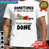 Grinch Santa suit sometimes it takes me all day to get nothing done shirt