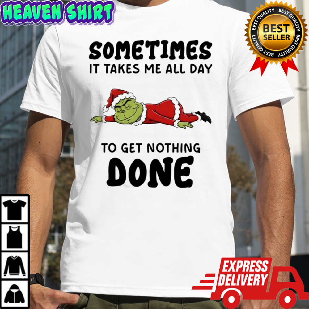 Grinch Santa suit sometimes it takes me all day to get nothing done shirt
