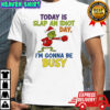 Grinch Santa today is slap an idiot day i’m gonna be busy shirt