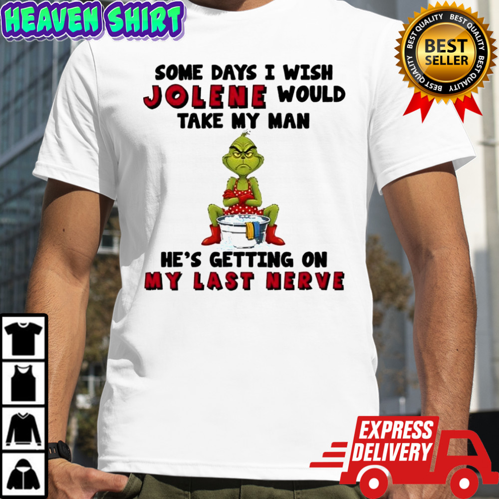 Grinch some days i wish jolene would take my man he’s getting on my last nerve shirt