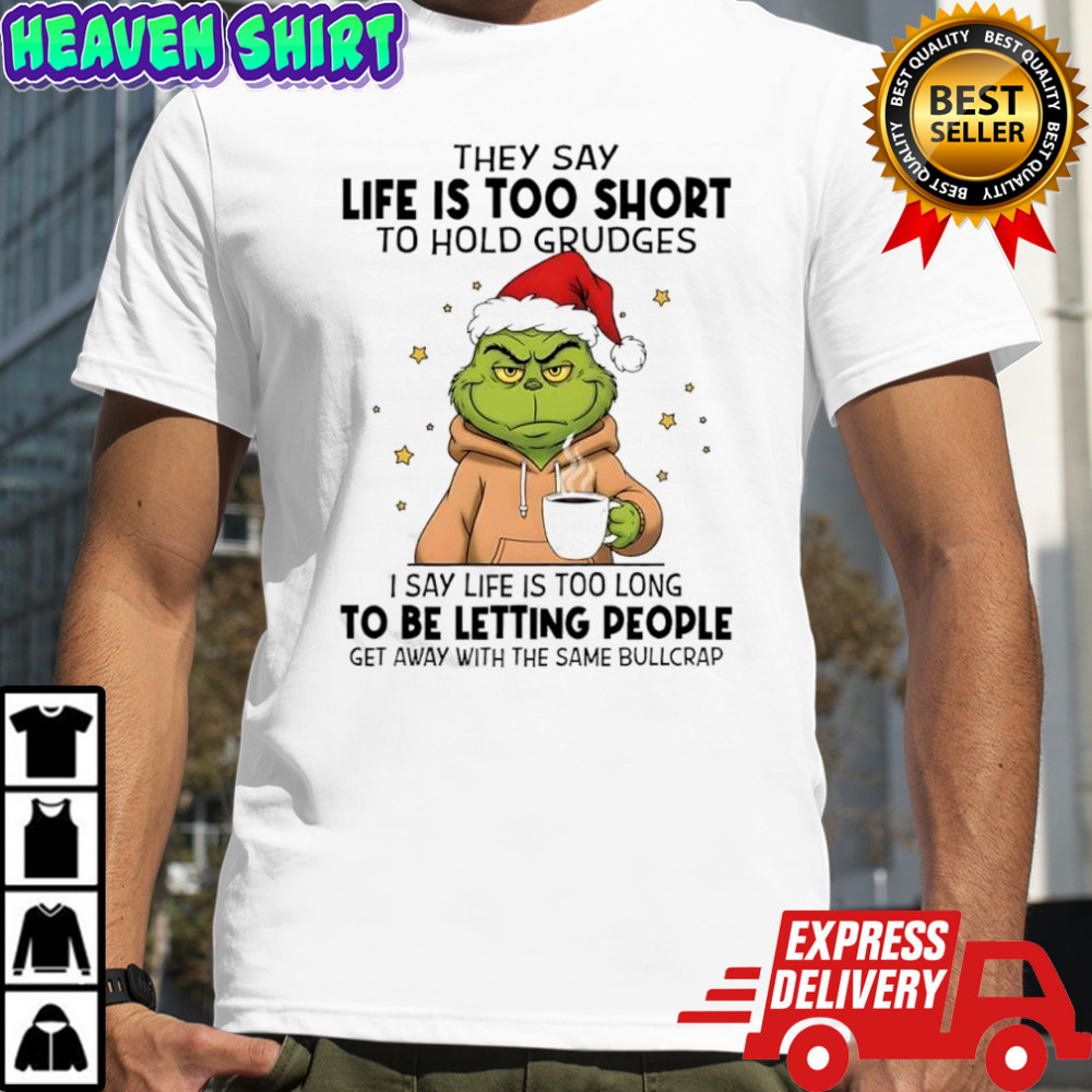 Grinch they say life is too short to hold grudges i say life is too long to be letting people shirt