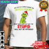 Grinch we live in a world where the intelligent must keep quiet so that the stupid shirt