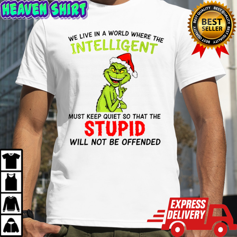 Grinch we live in a world where the intelligent must keep quiet so that the stupid shirt