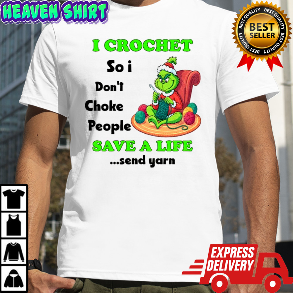 Grinch Xmas I crochet so I don’t choke people save a life send yarn Merry Christmas shirt