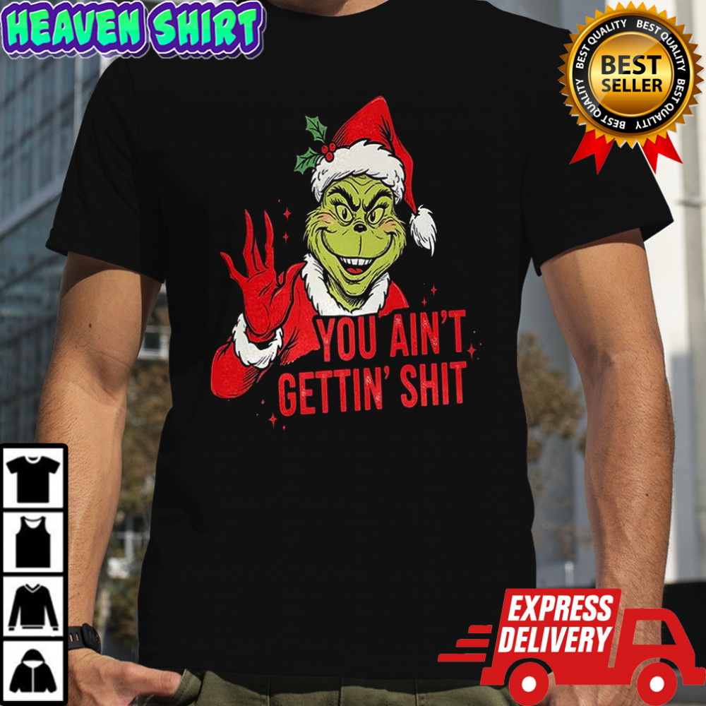 Grinch you ain’t getting shit graphic Christmas shirt