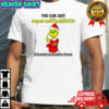 Grinch you can just supercalifuckilistic kissmyassadocious shirt