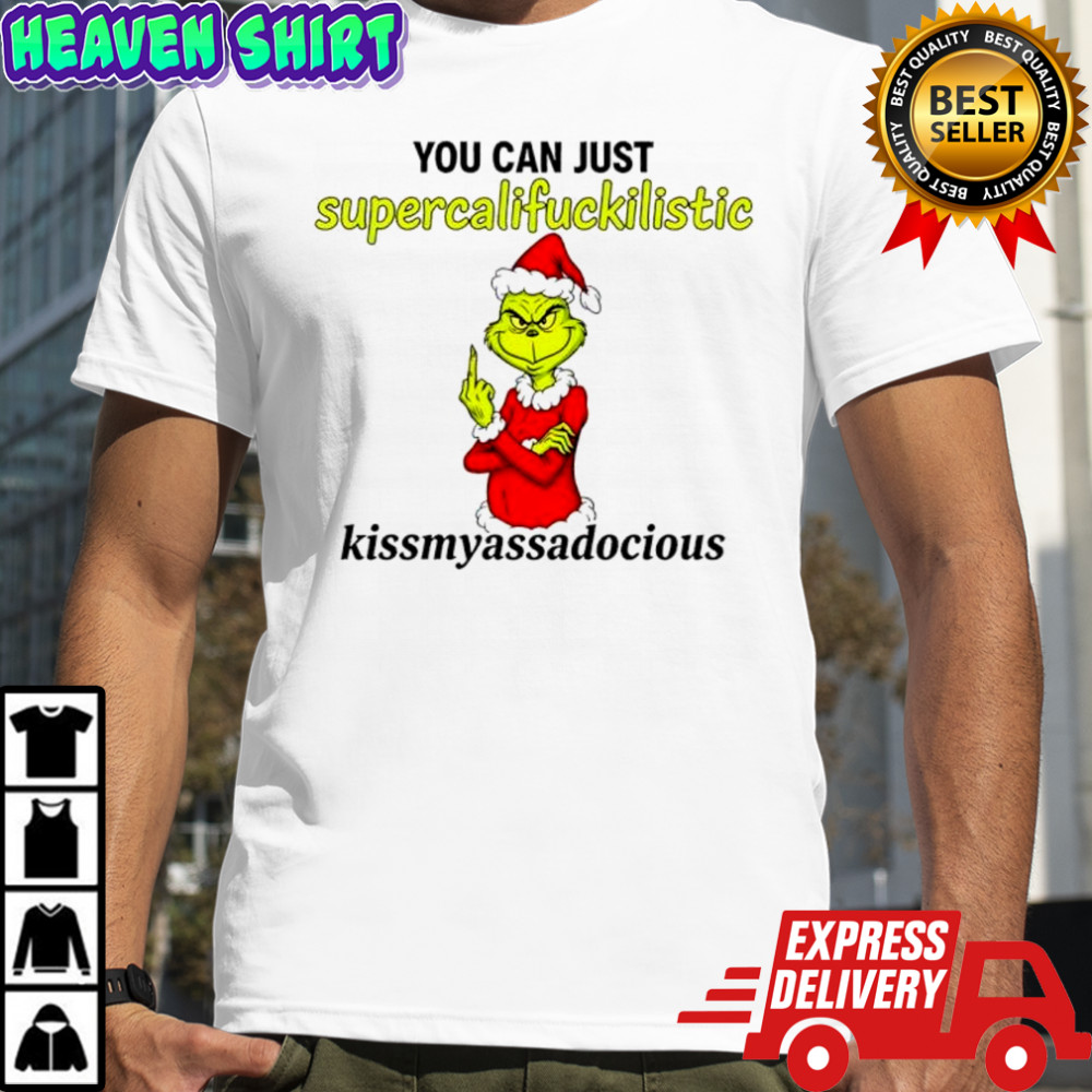 Grinch you can just supercalifuckilistic kissmyassadocious shirt