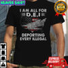 I am all for dei deporting every Illegal map shirt