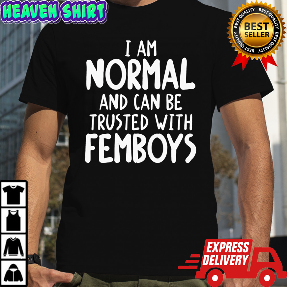 I am normal and can be trusted with femboys shirt