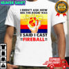 I Didnt Ask How Big The Room Was I Said I Cast Fireball vintage shirt