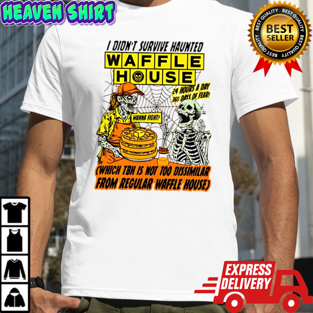 i didn’t survive Haunted Waffle House which tbh is not too dissimilar from regular waffle house shirt