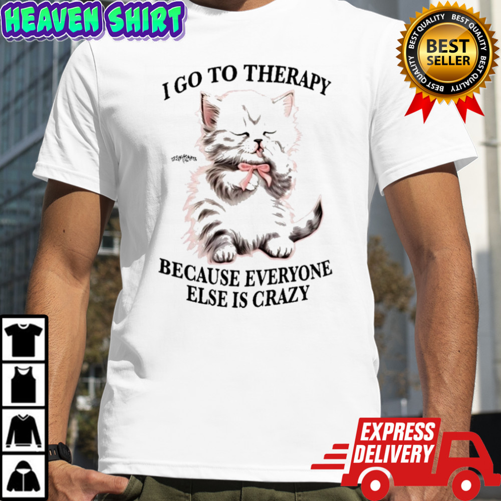 I Go To Therapy Because Everyone Else Is Crazy Cat T-shirt
