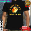 I got that nog in me eggnog Christmas shirt