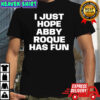 I just hope abby roque has fun shirt
