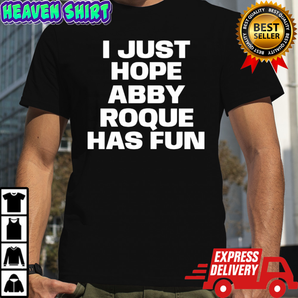 I just hope abby roque has fun shirt