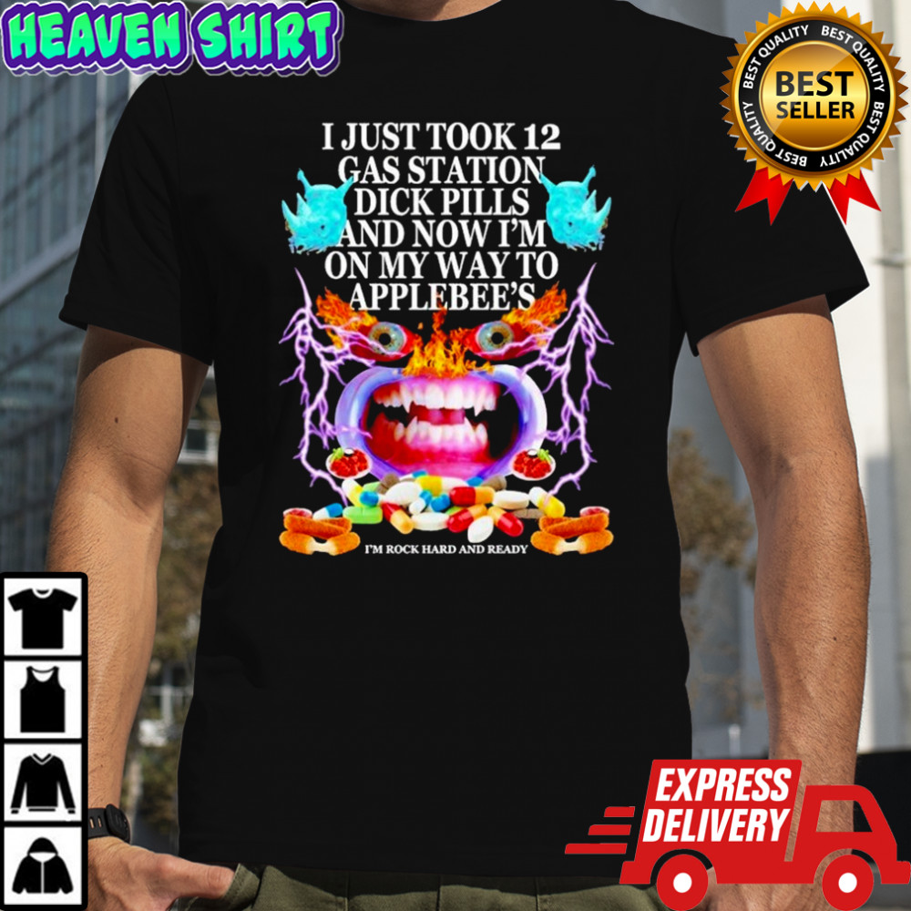I Just Took 12 Gas Station Dickpills And Now I’m On My Way To Applebee’s I’m Rock Hard And Ready T-shirt